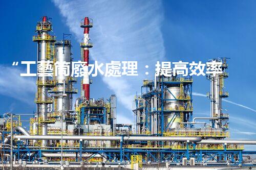 “工藝筒廢水處理：提高效率，減少能耗”的新標(biāo)題。